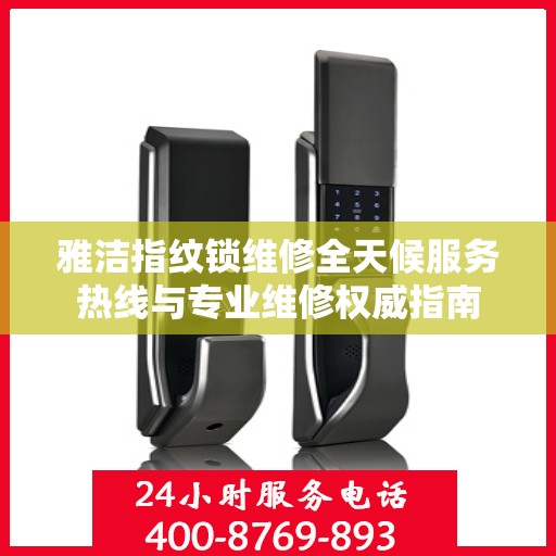 雅洁指纹锁维修全天候服务热线与专业维修权威指南