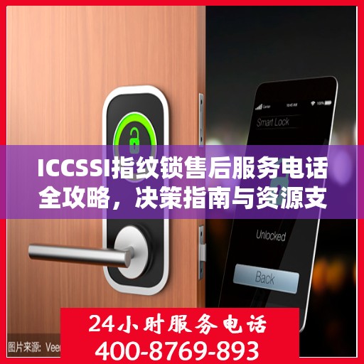 ICCSSI指纹锁售后服务电话全攻略，决策指南与资源支持