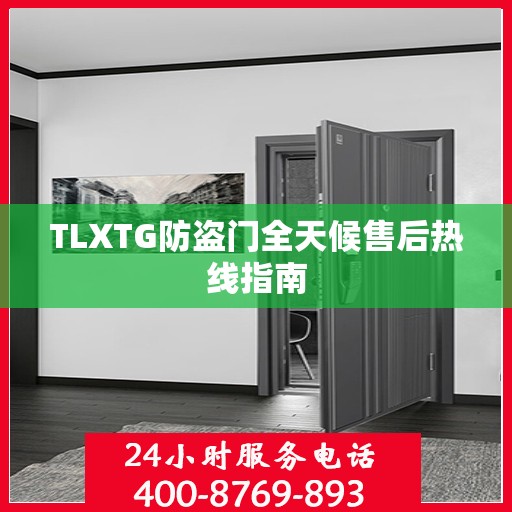 TLXTG防盗门全天候售后热线指南