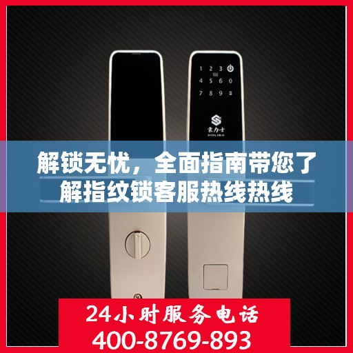 解锁无忧，全面指南带您了解指纹锁客服热线热线