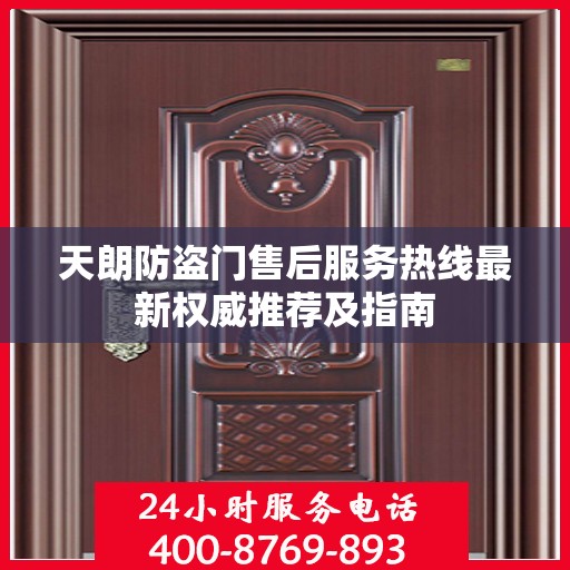 天朗防盗门售后服务热线最新权威推荐及指南