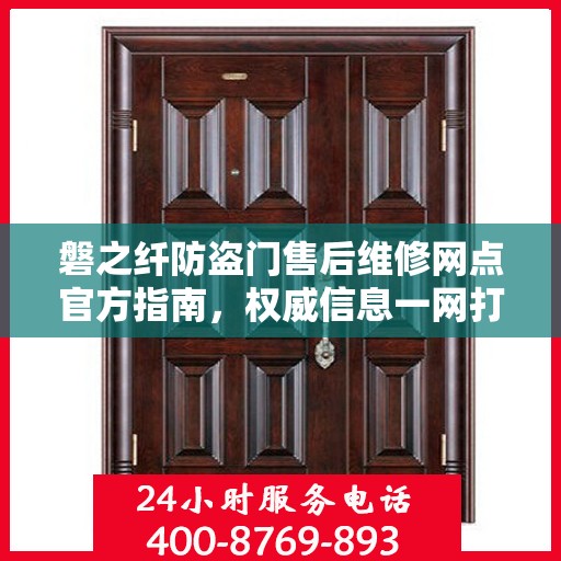 磐之纤防盗门售后维修网点官方指南，权威信息一网打尽