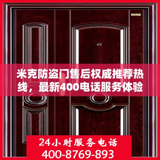 米克防盗门售后权威推荐热线，最新400电话服务体验报告