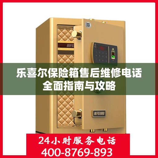 乐喜尔保险箱售后维修电话全面指南与攻略