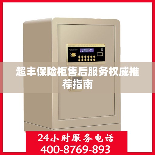 超丰保险柜售后服务权威推荐指南