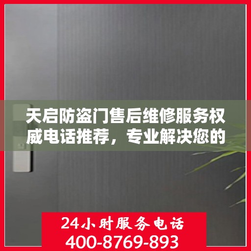 天启防盗门售后维修服务权威电话推荐，专业解决您的门锁问题！