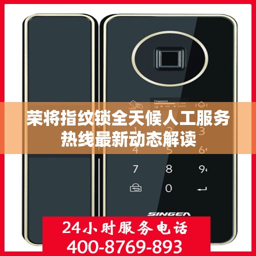 荣将指纹锁全天候人工服务热线最新动态解读