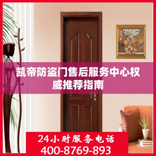 凯帝防盗门售后服务中心权威推荐指南