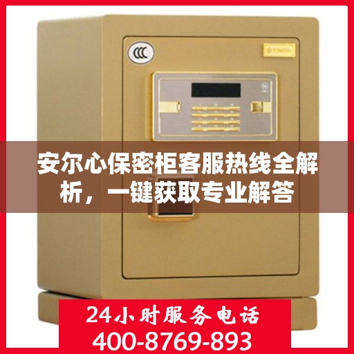 安尔心保密柜客服热线全解析，一键获取专业解答