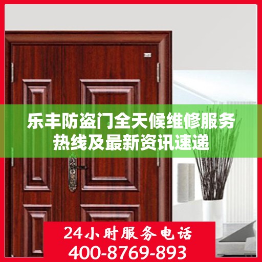 乐丰防盗门全天候维修服务热线及最新资讯速递