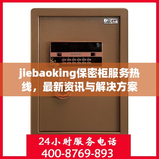 jiebaoking保密柜服务热线，最新资讯与解决方案