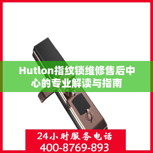 Hutlon指纹锁维修售后中心的专业解读与指南