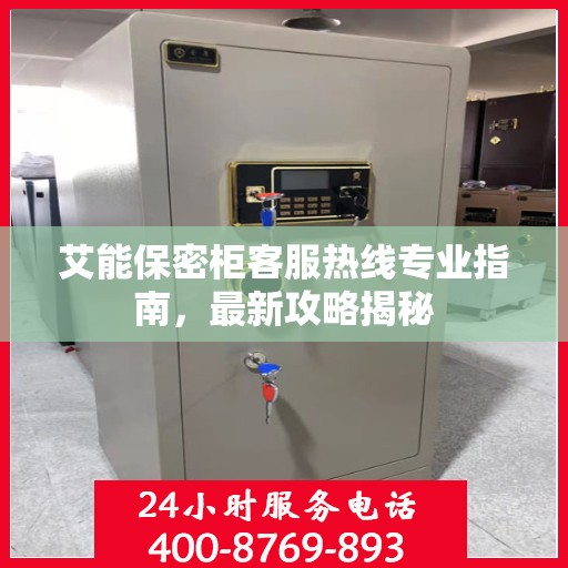 艾能保密柜客服热线专业指南，最新攻略揭秘