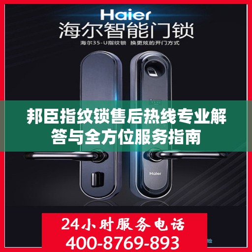 邦臣指纹锁售后热线专业解答与全方位服务指南
