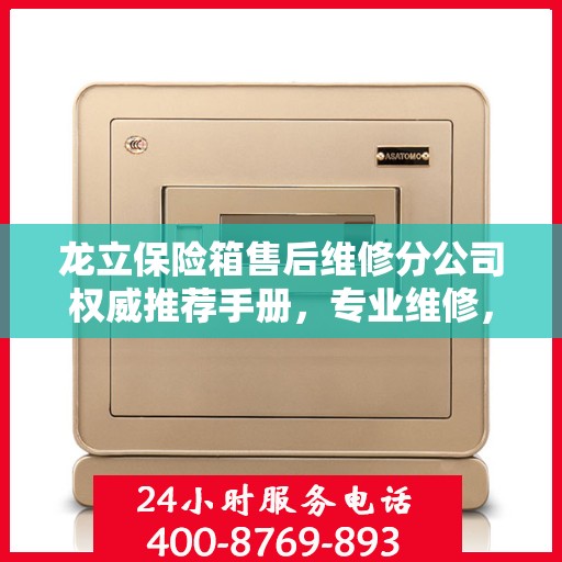 龙立保险箱售后维修分公司权威推荐手册，专业维修，贴心服务