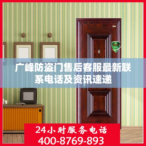广峰防盗门售后客服最新联系电话及资讯速递