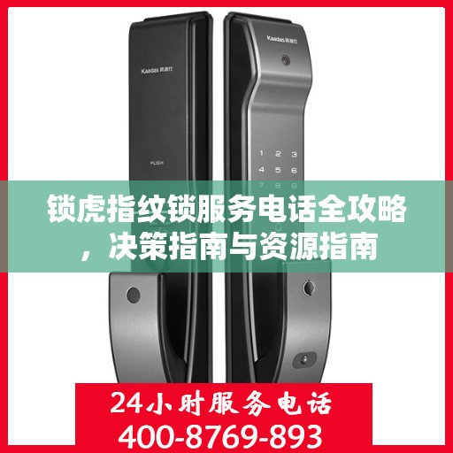 锁虎指纹锁服务电话全攻略，决策指南与资源指南