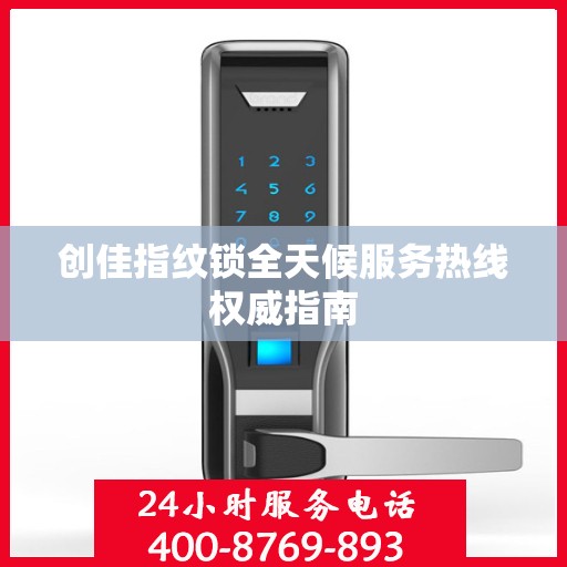 创佳指纹锁全天候服务热线权威指南