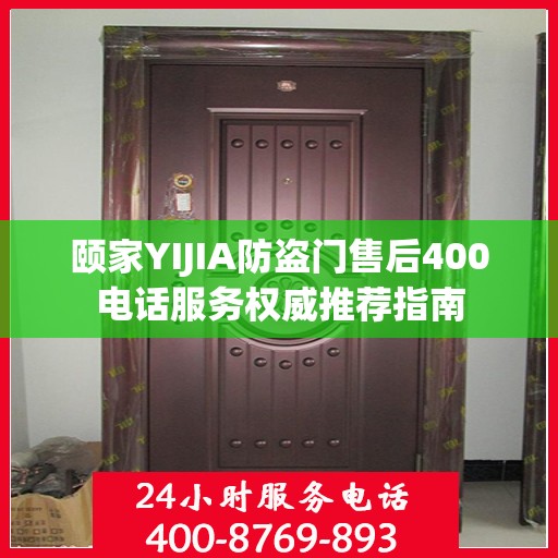 颐家YIJIA防盗门售后400电话服务权威推荐指南