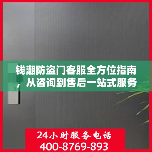 钱潮防盗门客服全方位指南，从咨询到售后一站式服务攻略