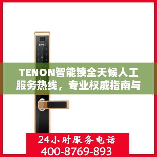 TENON智能锁全天候人工服务热线，专业权威指南与解决方案