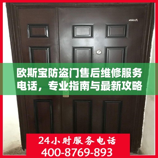 欧斯宝防盗门售后维修服务电话，专业指南与最新攻略速递