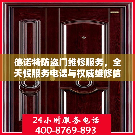 德诺特防盗门维修服务，全天候服务电话与权威维修信息指南