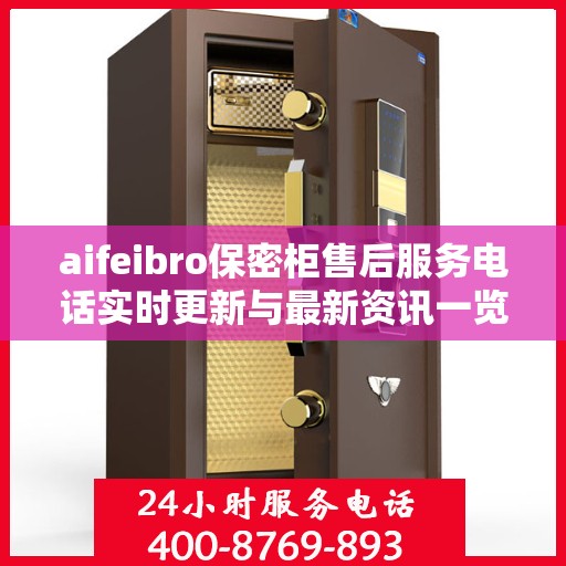 aifeibro保密柜售后服务电话实时更新与最新资讯一览