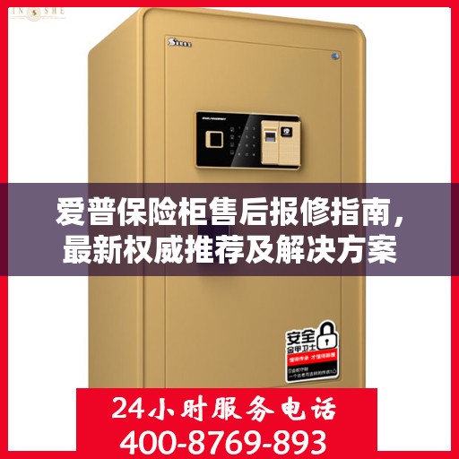 爱普保险柜售后报修指南，最新权威推荐及解决方案