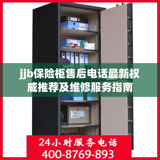 jjb保险柜售后电话最新权威推荐及维修服务指南