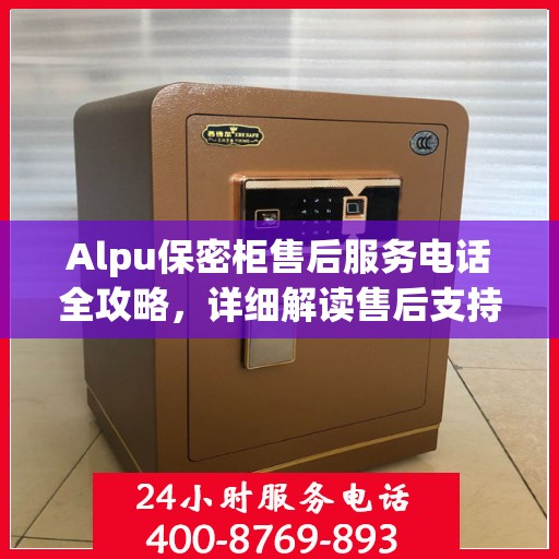 Alpu保密柜售后服务电话全攻略，详细解读售后支持与服务流程
