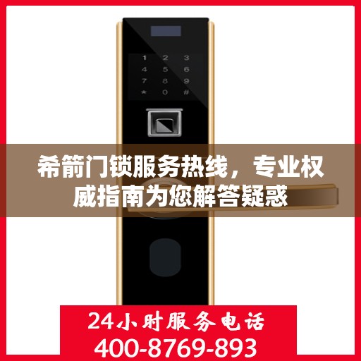 希箭门锁服务热线，专业权威指南为您解答疑惑