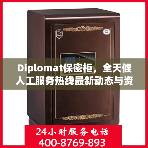 Diplomat保密柜，全天候人工服务热线最新动态与资讯速递