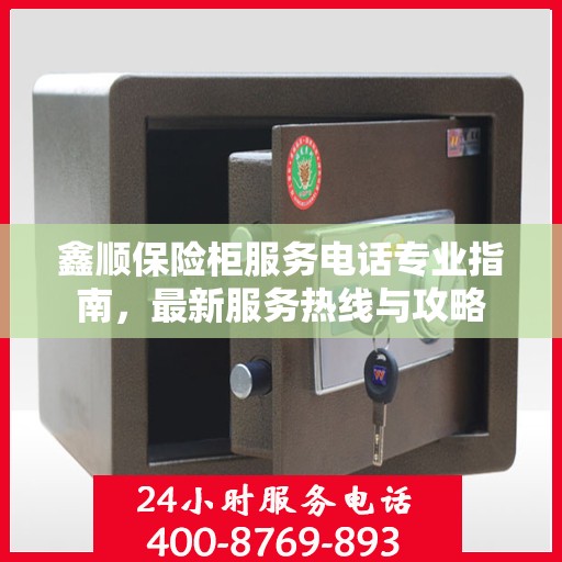 鑫顺保险柜服务电话专业指南，最新服务热线与攻略