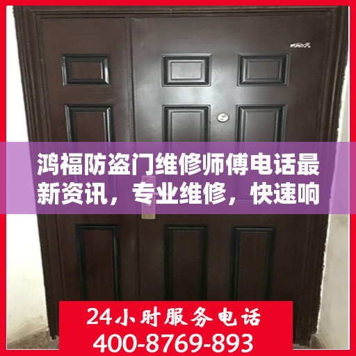 鸿福防盗门维修师傅电话最新资讯，专业维修，快速响应！