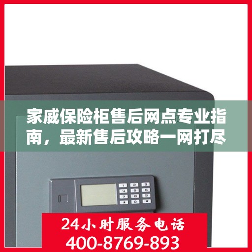 家威保险柜售后网点专业指南，最新售后攻略一网打尽