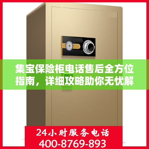 集宝保险柜电话售后全方位指南，详细攻略助你无忧解决售后问题