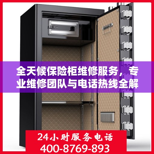 全天候保险柜维修服务，专业维修团队与电话热线全解析