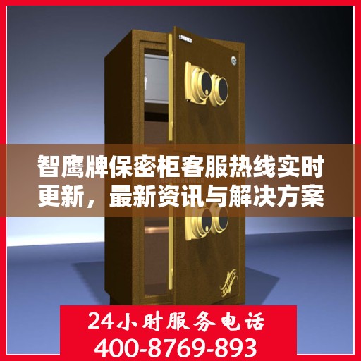 智鹰牌保密柜客服热线实时更新，最新资讯与解决方案