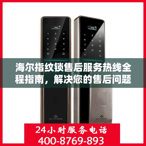 海尔指纹锁售后服务热线全程指南，解决您的售后问题决策秘籍