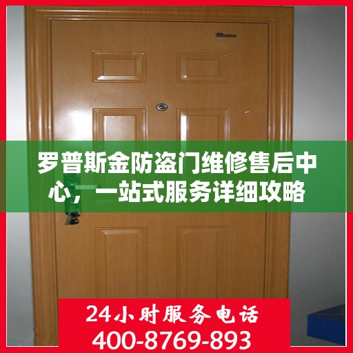 罗普斯金防盗门维修售后中心，一站式服务详细攻略