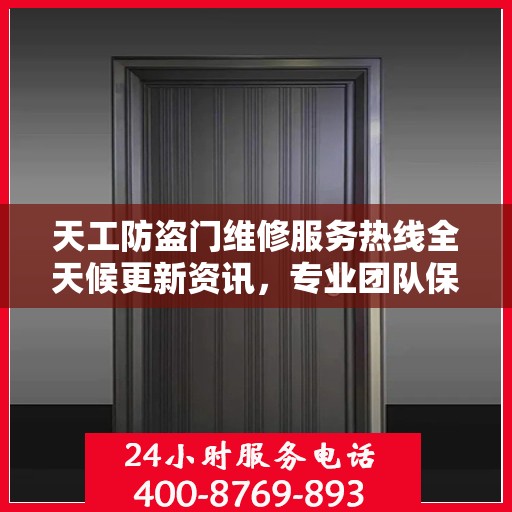 天工防盗门维修服务热线全天候更新资讯，专业团队保障您的安全门户无忧