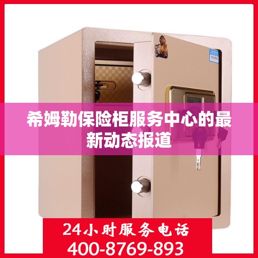 希姆勒保险柜服务中心的最新动态报道