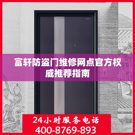 富轩防盗门维修网点官方权威推荐指南