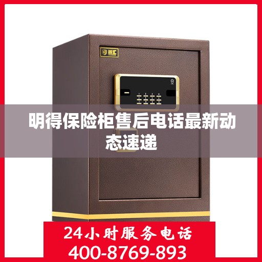 明得保险柜售后电话最新动态速递