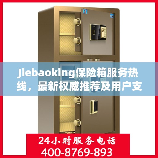 Jiebaoking保险箱服务热线，最新权威推荐及用户支持