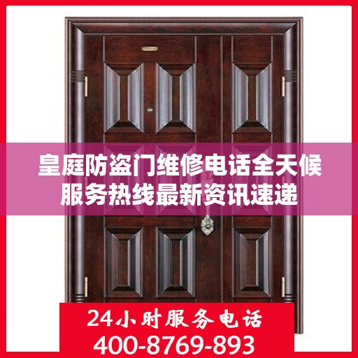 皇庭防盗门维修电话全天候服务热线最新资讯速递