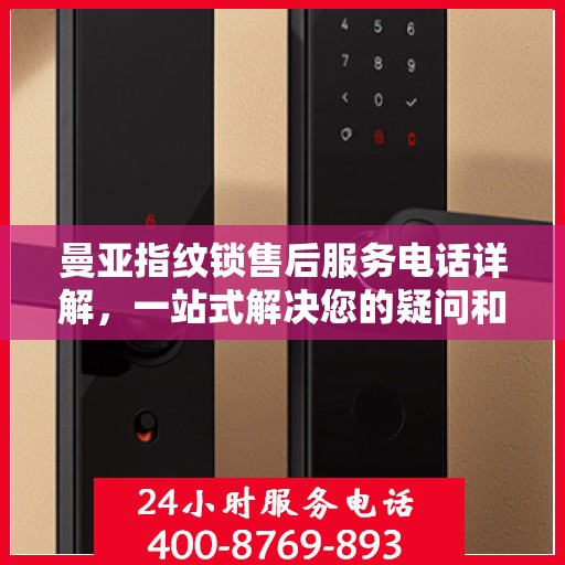 曼亚指纹锁售后服务电话详解，一站式解决您的疑问和需求