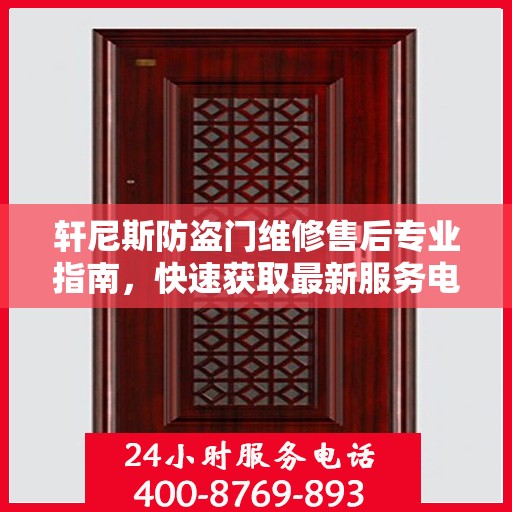 轩尼斯防盗门维修售后专业指南，快速获取最新服务电话与实用攻略