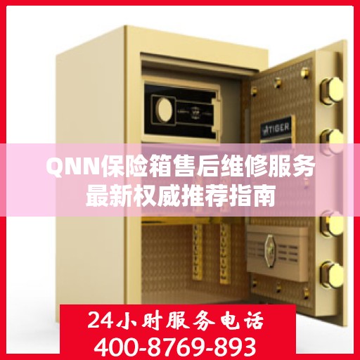 QNN保险箱售后维修服务最新权威推荐指南